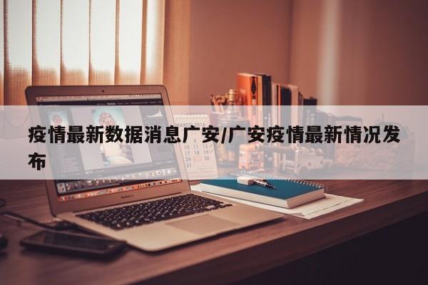 疫情最新数据消息广安/广安疫情最新情况发布