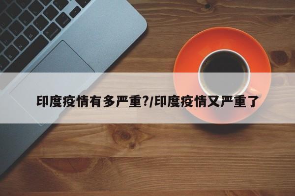印度疫情有多严重?/印度疫情又严重了