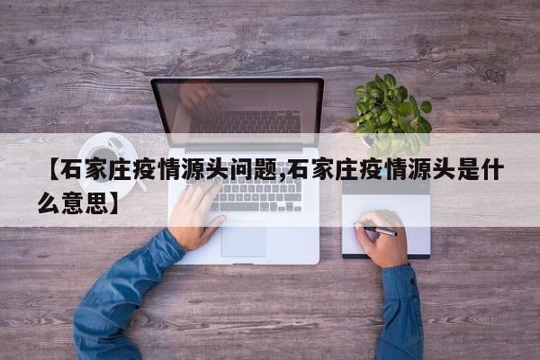 【石家庄疫情源头问题,石家庄疫情源头是什么意思】