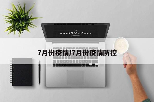 7月份疫情/7月份疫情防控