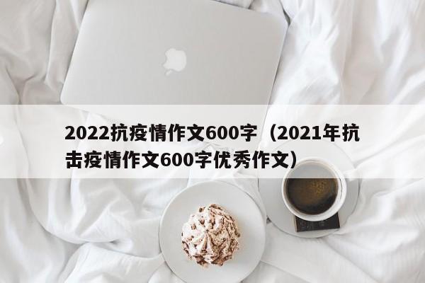 2022抗疫情作文600字（2021年抗击疫情作文600字优秀作文）