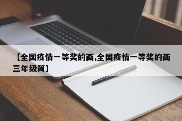 【全国疫情一等奖的画,全国疫情一等奖的画三年级简】