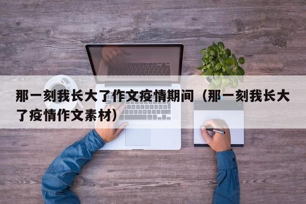 那一刻我长大了作文疫情期间（那一刻我长大了疫情作文素材）