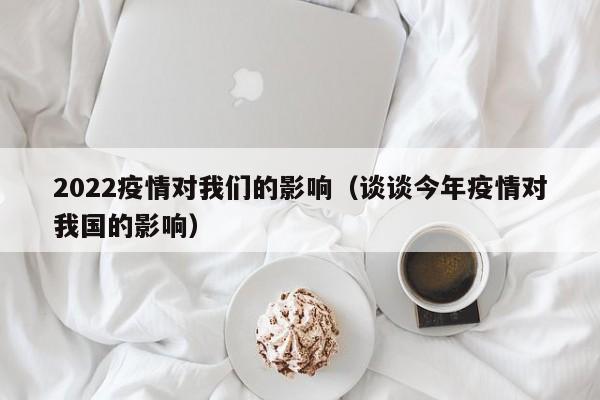 2022疫情对我们的影响（谈谈今年疫情对我国的影响）
