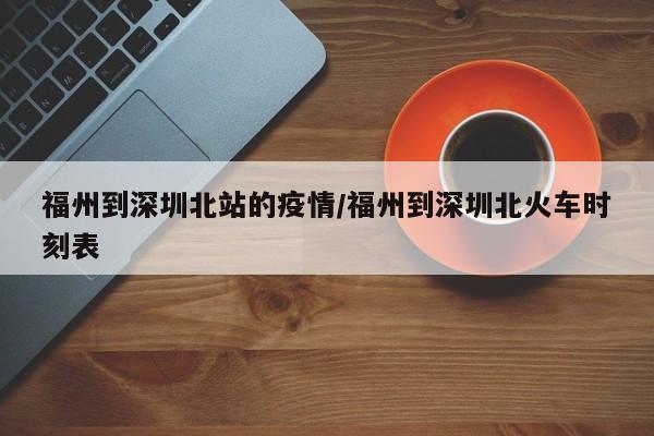 福州到深圳北站的疫情/福州到深圳北火车时刻表