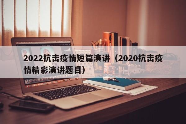2022抗击疫情短篇演讲（2020抗击疫情精彩演讲题目）