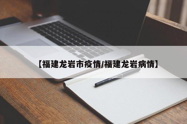 【福建龙岩市疫情/福建龙岩病情】