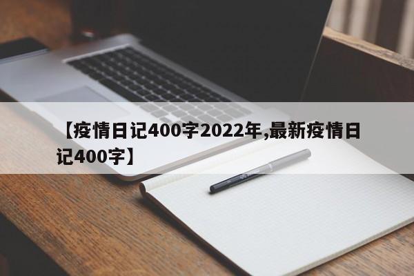 【疫情日记400字2022年,最新疫情日记400字】