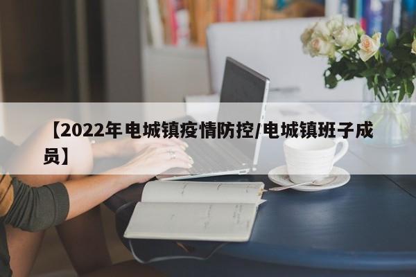 【2022年电城镇疫情防控/电城镇班子成员】