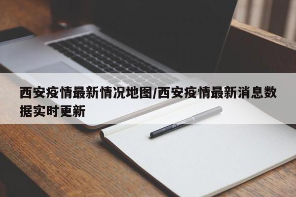 西安疫情最新情况地图/西安疫情最新消息数据实时更新