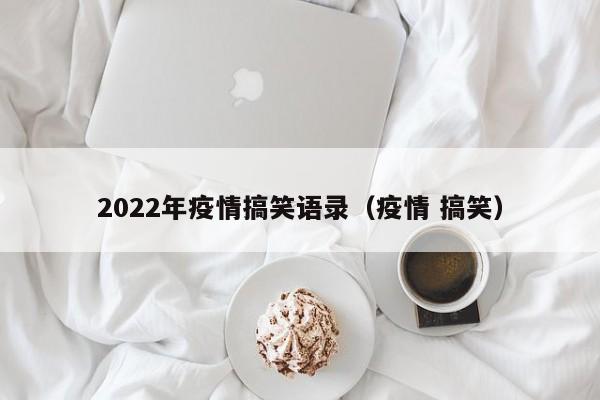 2022年疫情搞笑语录（疫情 搞笑）