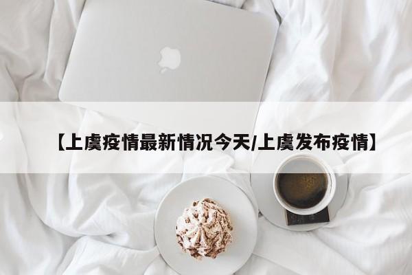 【上虞疫情最新情况今天/上虞发布疫情】