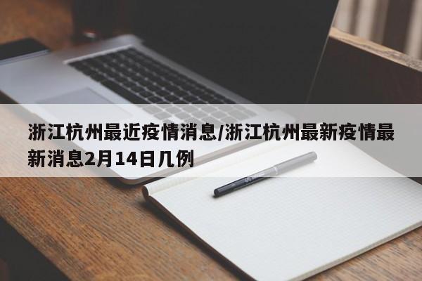 浙江杭州最近疫情消息/浙江杭州最新疫情最新消息2月14日几例