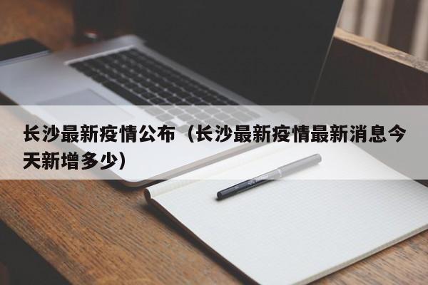 长沙最新疫情公布（长沙最新疫情最新消息今天新增多少）