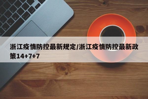 浙江疫情防控最新规定/浙江疫情防控最新政策14+7+7