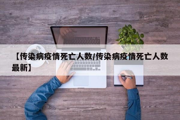 【传染病疫情死亡人数/传染病疫情死亡人数最新】