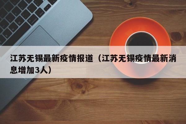 江苏无锡最新疫情报道（江苏无锡疫情最新消息增加3人）