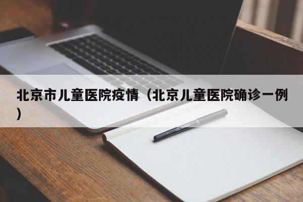 北京市儿童医院疫情（北京儿童医院确诊一例）