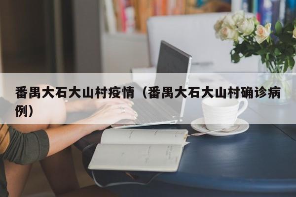 番禺大石大山村疫情（番禺大石大山村确诊病例）
