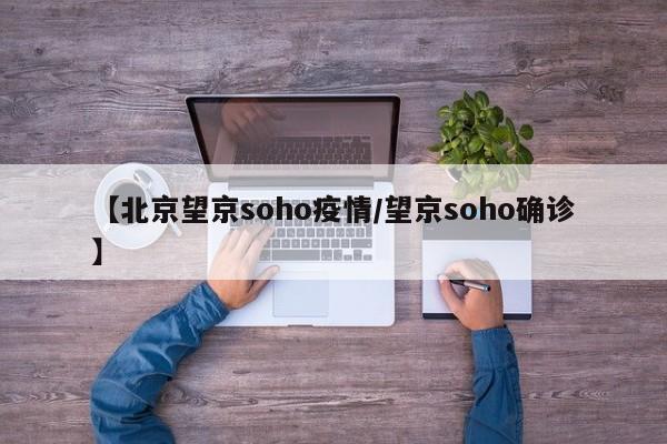 【北京望京soho疫情/望京soho确诊】