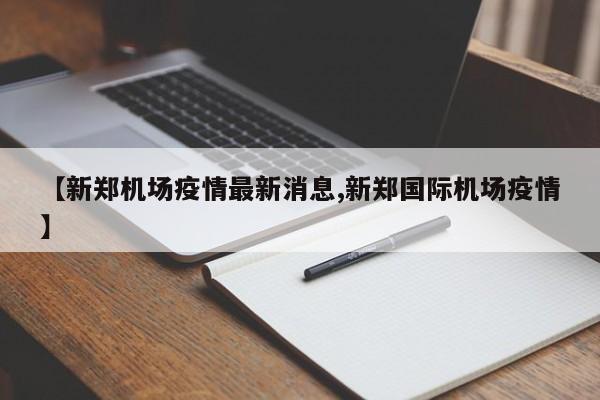 【新郑机场疫情最新消息,新郑国际机场疫情】