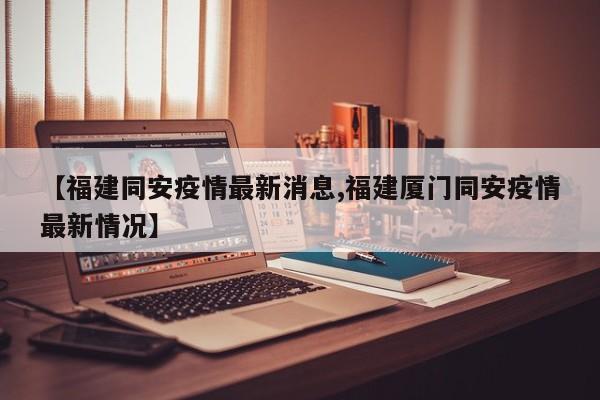 【福建同安疫情最新消息,福建厦门同安疫情最新情况】
