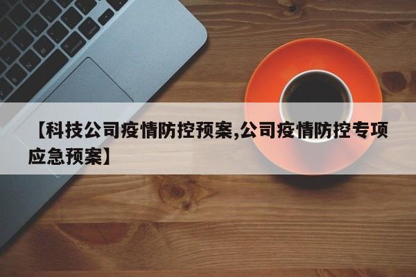 【科技公司疫情防控预案,公司疫情防控专项应急预案】