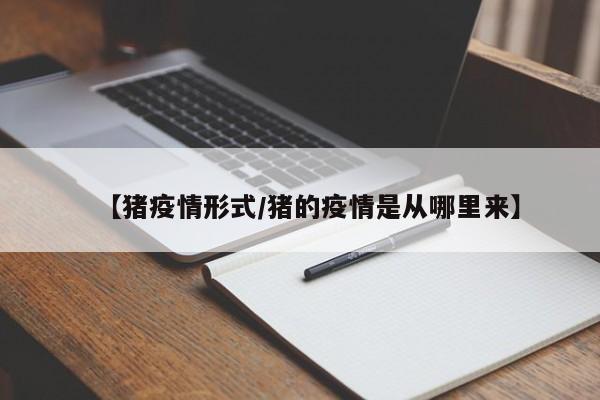 【猪疫情形式/猪的疫情是从哪里来】