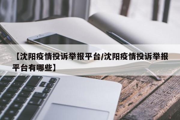 【沈阳疫情投诉举报平台/沈阳疫情投诉举报平台有哪些】