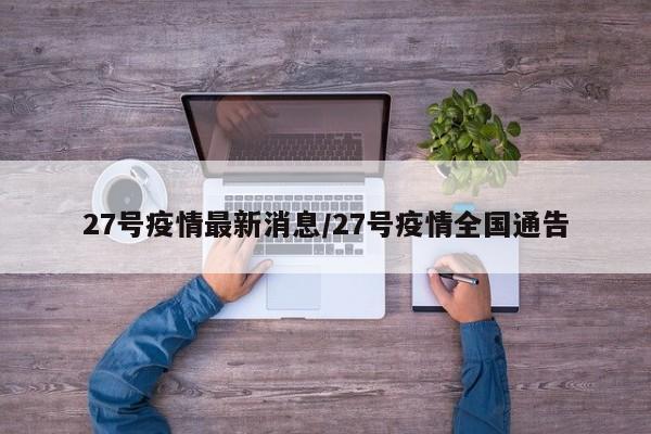 27号疫情最新消息/27号疫情全国通告