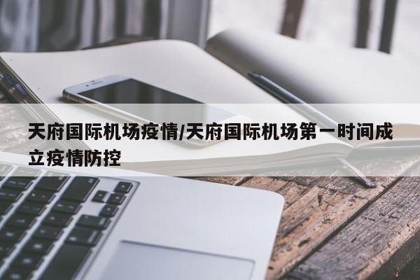 天府国际机场疫情/天府国际机场第一时间成立疫情防控
