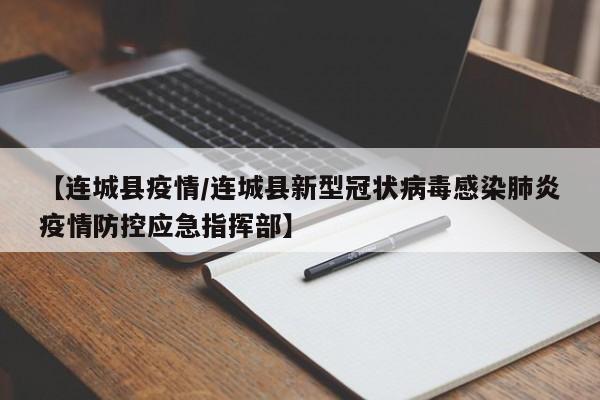 【连城县疫情/连城县新型冠状病毒感染肺炎疫情防控应急指挥部】