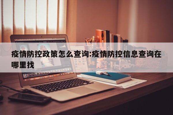疫情防控政策怎么查询:疫情防控信息查询在哪里找