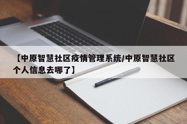 【中原智慧社区疫情管理系统/中原智慧社区个人信息去哪了】
