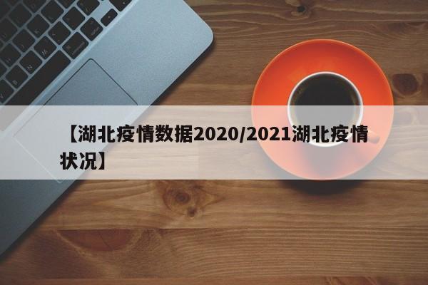 【湖北疫情数据2020/2021湖北疫情状况】
