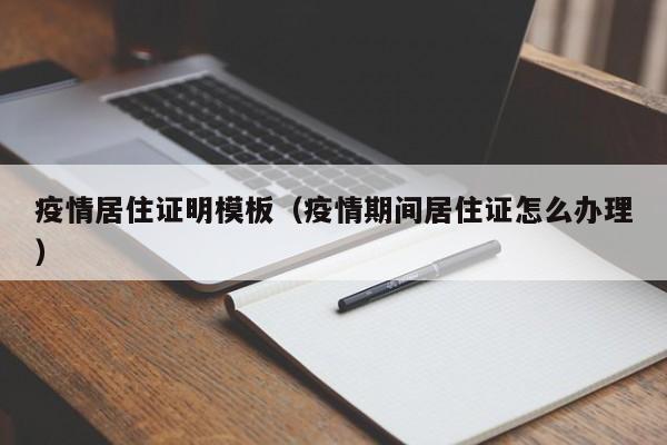 疫情居住证明模板（疫情期间居住证怎么办理）