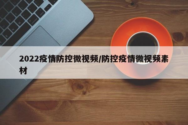 2022疫情防控微视频/防控疫情微视频素材