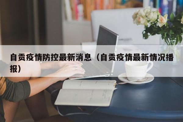 自贡疫情防控最新消息（自贡疫情最新情况播报）