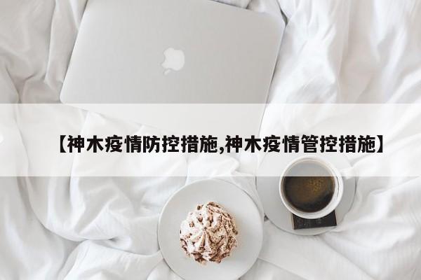 【神木疫情防控措施,神木疫情管控措施】