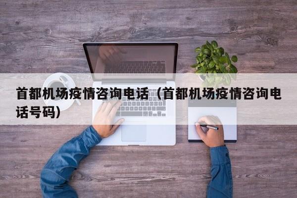 首都机场疫情咨询电话（首都机场疫情咨询电话号码）