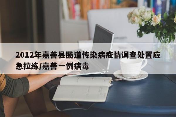 2012年嘉善县肠道传染病疫情调查处置应急拉练/嘉善一例病毒