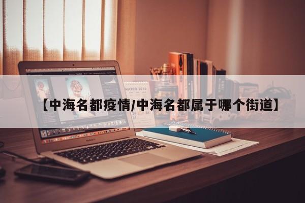 【中海名都疫情/中海名都属于哪个街道】