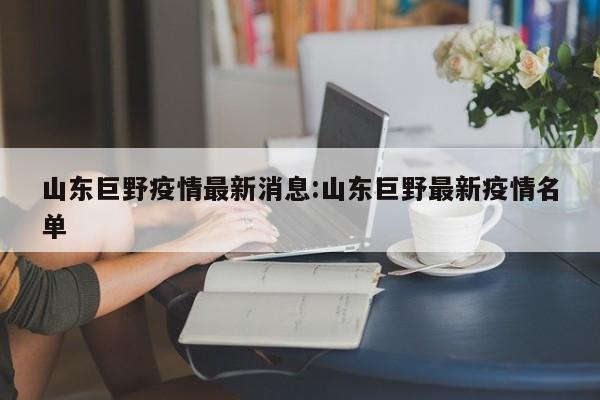 山东巨野疫情最新消息:山东巨野最新疫情名单