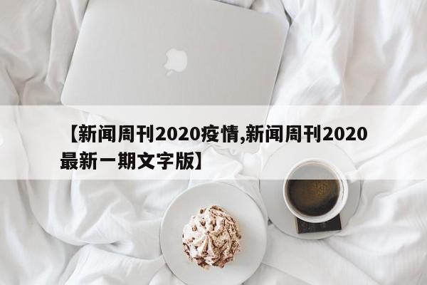 【新闻周刊2020疫情,新闻周刊2020最新一期文字版】