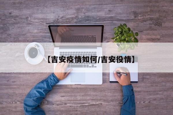 【吉安疫情如何/吉安役情】