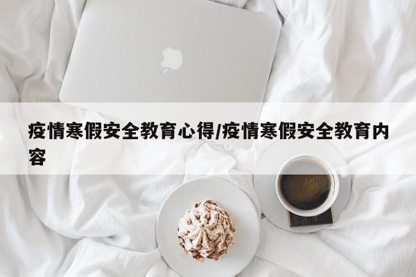 疫情寒假安全教育心得/疫情寒假安全教育内容