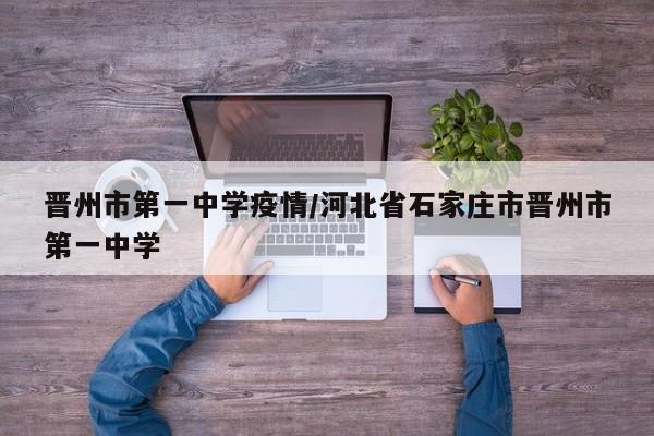 晋州市第一中学疫情/河北省石家庄市晋州市第一中学