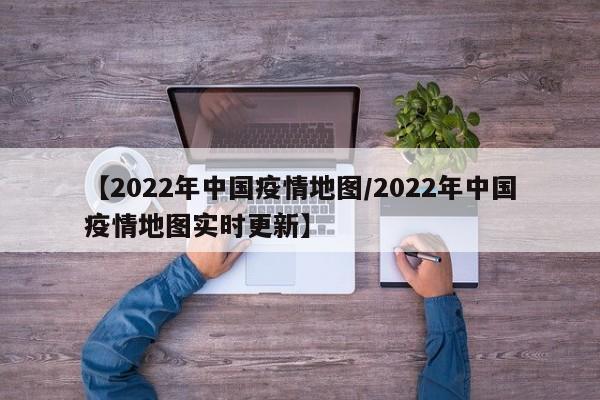 【2022年中国疫情地图/2022年中国疫情地图实时更新】