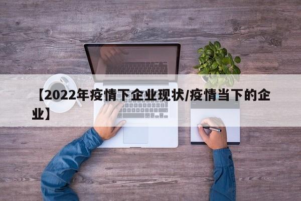 【2022年疫情下企业现状/疫情当下的企业】
