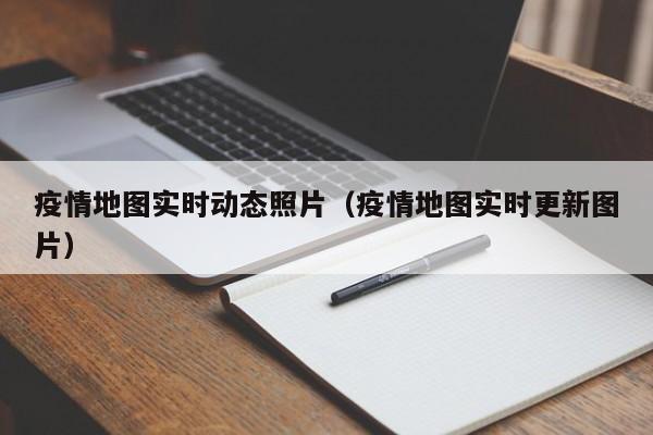 疫情地图实时动态照片（疫情地图实时更新图片）